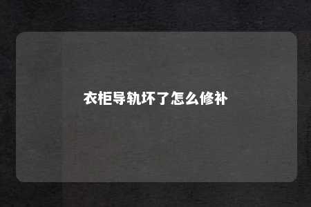 衣柜导轨坏了怎么修补 